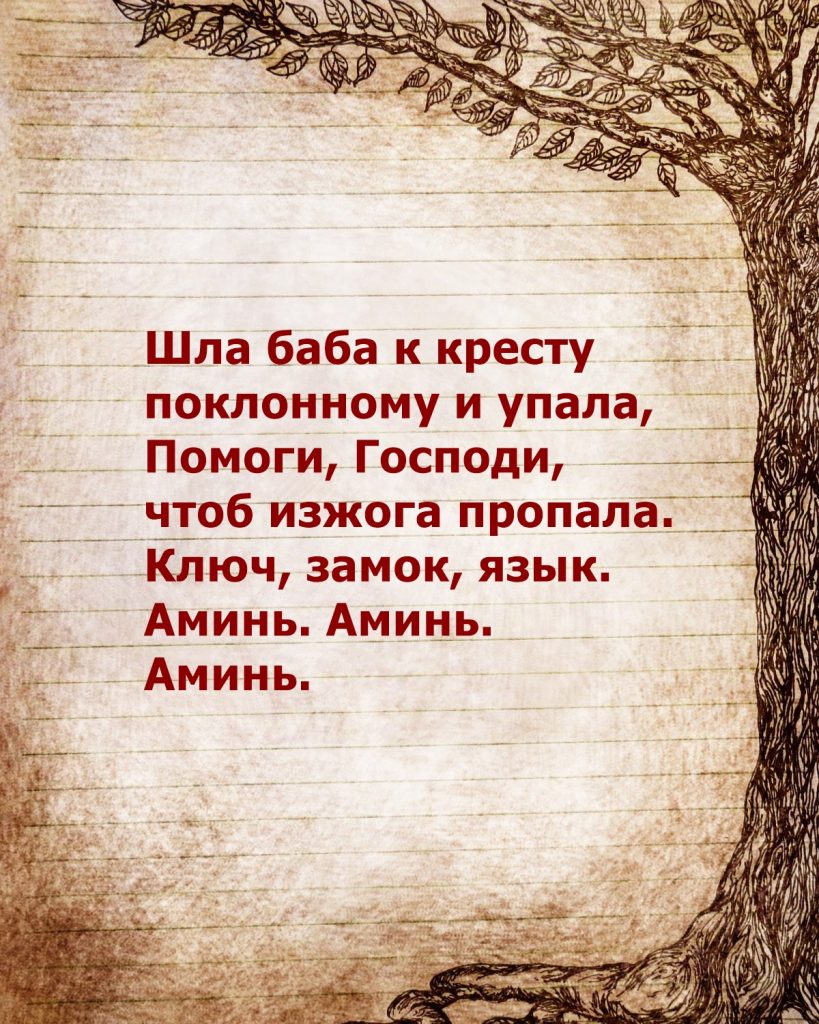 Шла баба к кресту поклонному и упала, Помоги, Господи, чтоб изжога пропала. Ключ, замок, язык. Аминь. Аминь. Аминь.